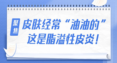 皮肤经常“油油的”？这是脂溢性皮炎！